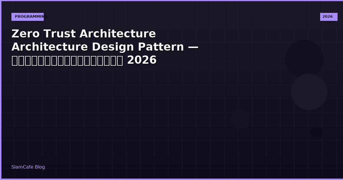 Zero Trust Architecture Architecture Design Pattern — คู่มือฉบับสมบูรณ์ 2026