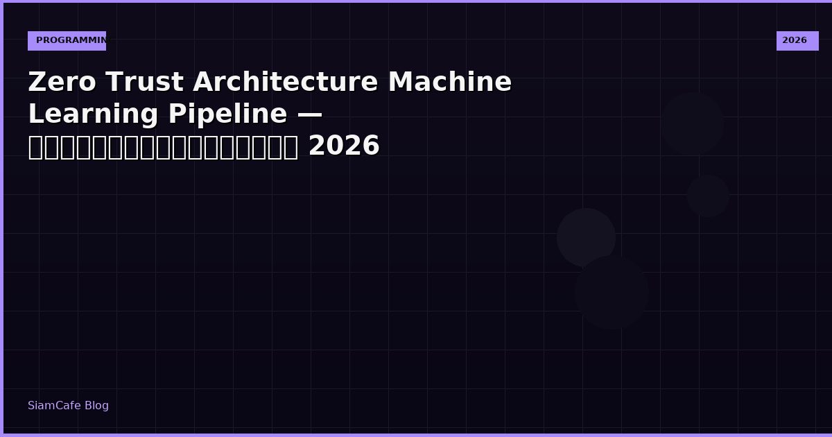 Zero Trust Architecture Machine Learning Pipeline — คู่มือฉบับสมบูรณ์ 2026