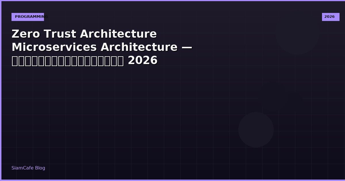 Zero Trust Architecture Microservices Architecture — คู่มือฉบับสมบูรณ์ 2026