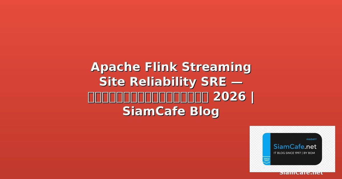 Apache Flink Streaming Site Reliability SRE — คู่มือฉบับสมบูรณ์ 2026 | SiamCafe Blog