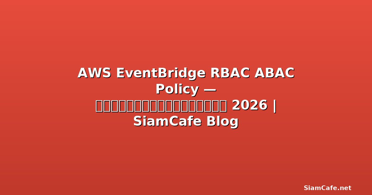 AWS EventBridge RBAC ABAC Policy — คู่มือฉบับสมบูรณ์ 2026 | SiamCafe Blog