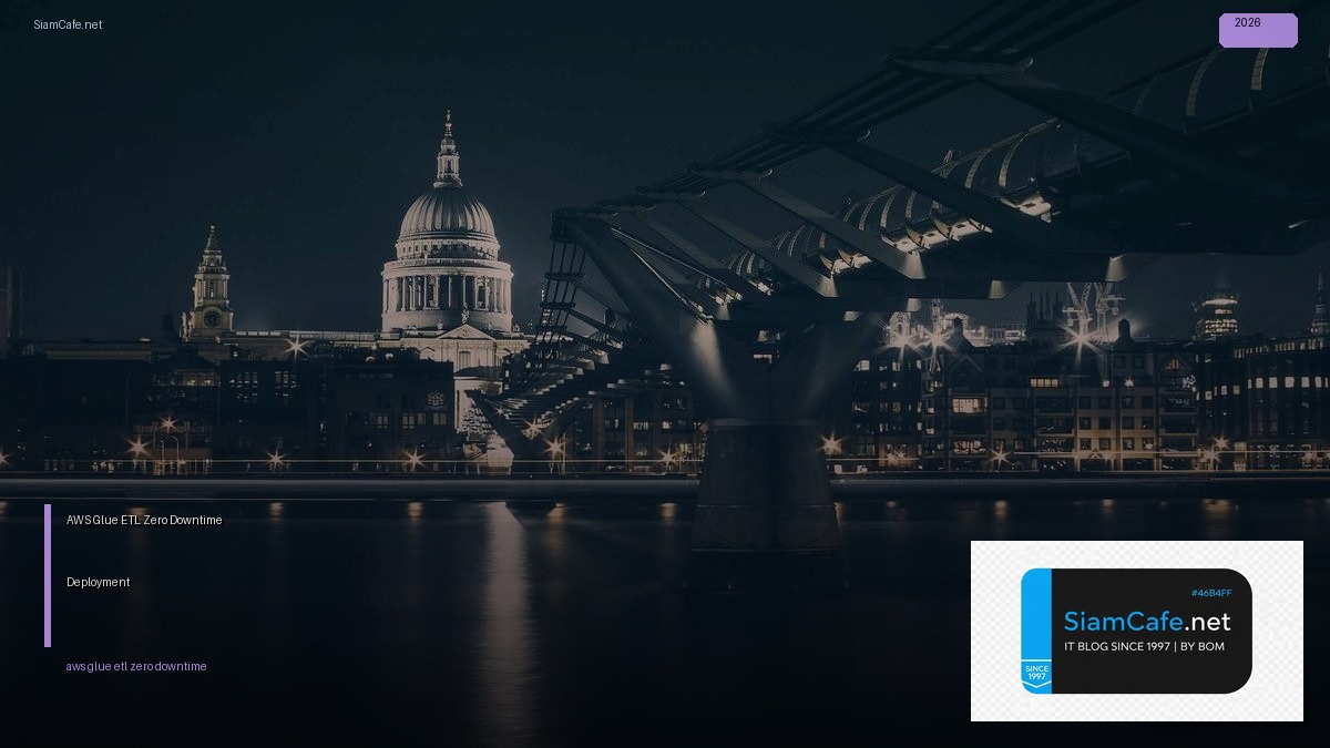 AWS Glue ETL Zero Downtime Deployment — คู่มือฉบับสมบูรณ์ 2026 | SiamCafe Blog