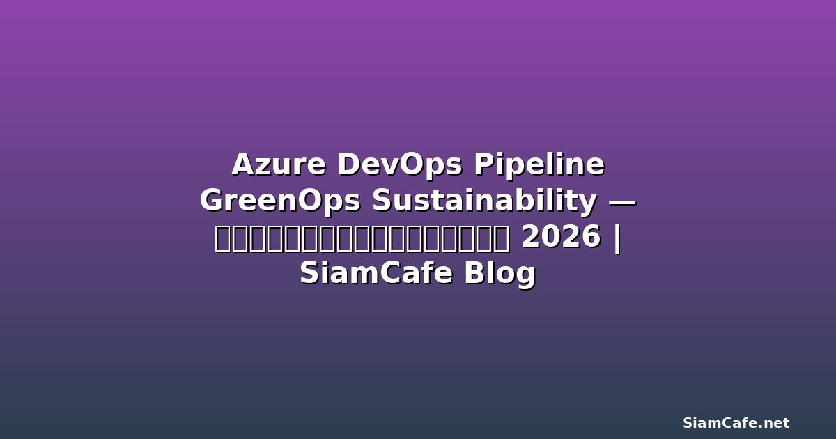 Azure DevOps Pipeline GreenOps Sustainability — คู่มือฉบับสมบูรณ์ 2026 | SiamCafe Blog