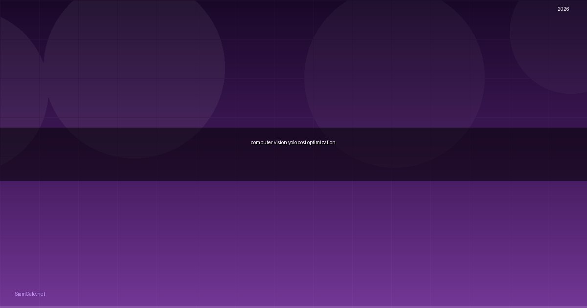 Computer Vision YOLO Cost Optimization ลดค่าใช้จ่าย — คู่มือฉบับสมบูรณ์ 2026 | SiamCafe Blog