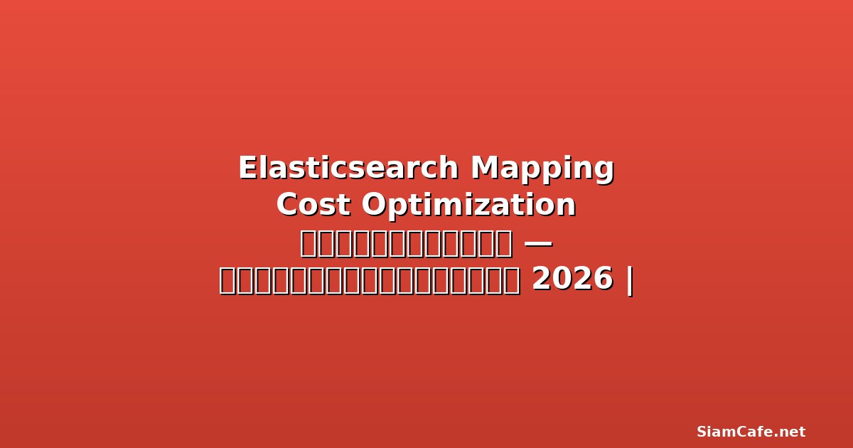 Elasticsearch Mapping Cost Optimization ลดค่าใช้จ่าย — คู่มือฉบับสมบูรณ์ 2026 | SiamCafe Blog