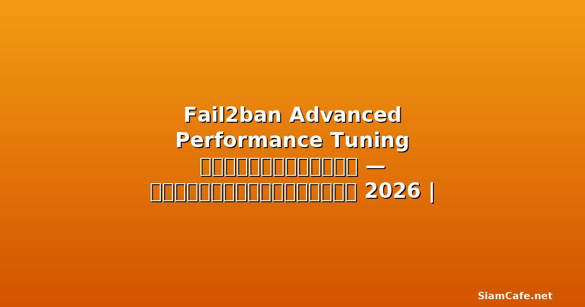 Fail2ban Advanced Performance Tuning เพิ่มความเร็ว — คู่มือฉบับสมบูรณ์ 2026 | SiamCafe Blog