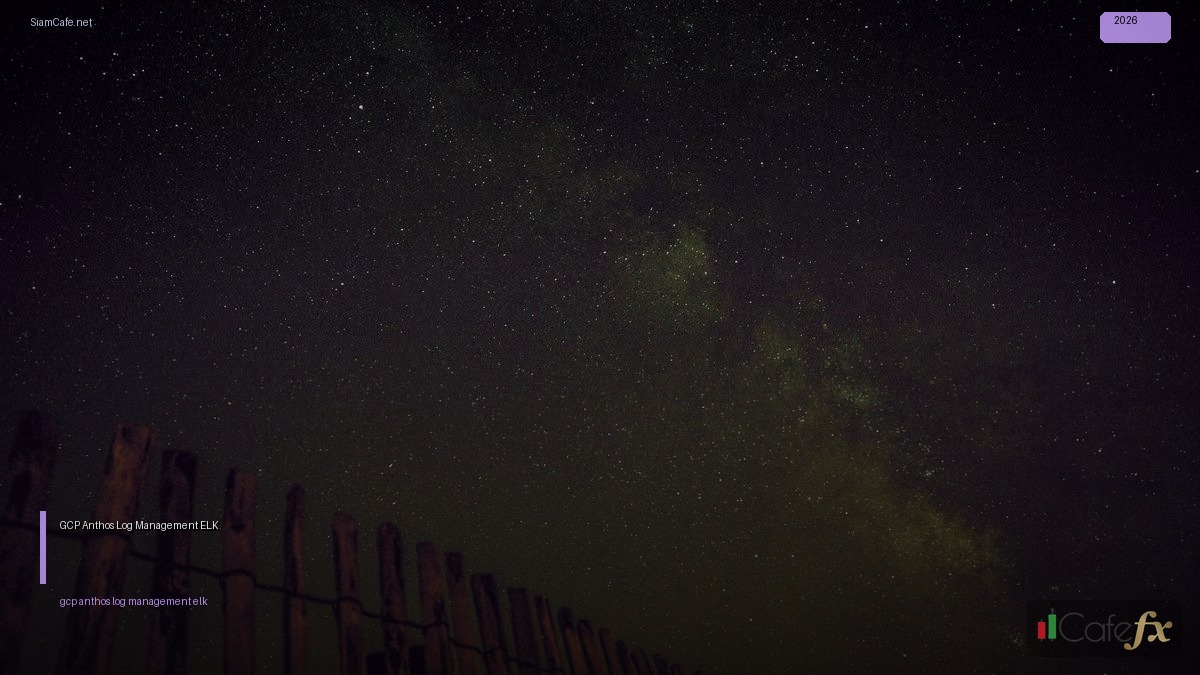 GCP Anthos Log Management ELK — คู่มือฉบับสมบูรณ์ 2026 | SiamCafe Blog