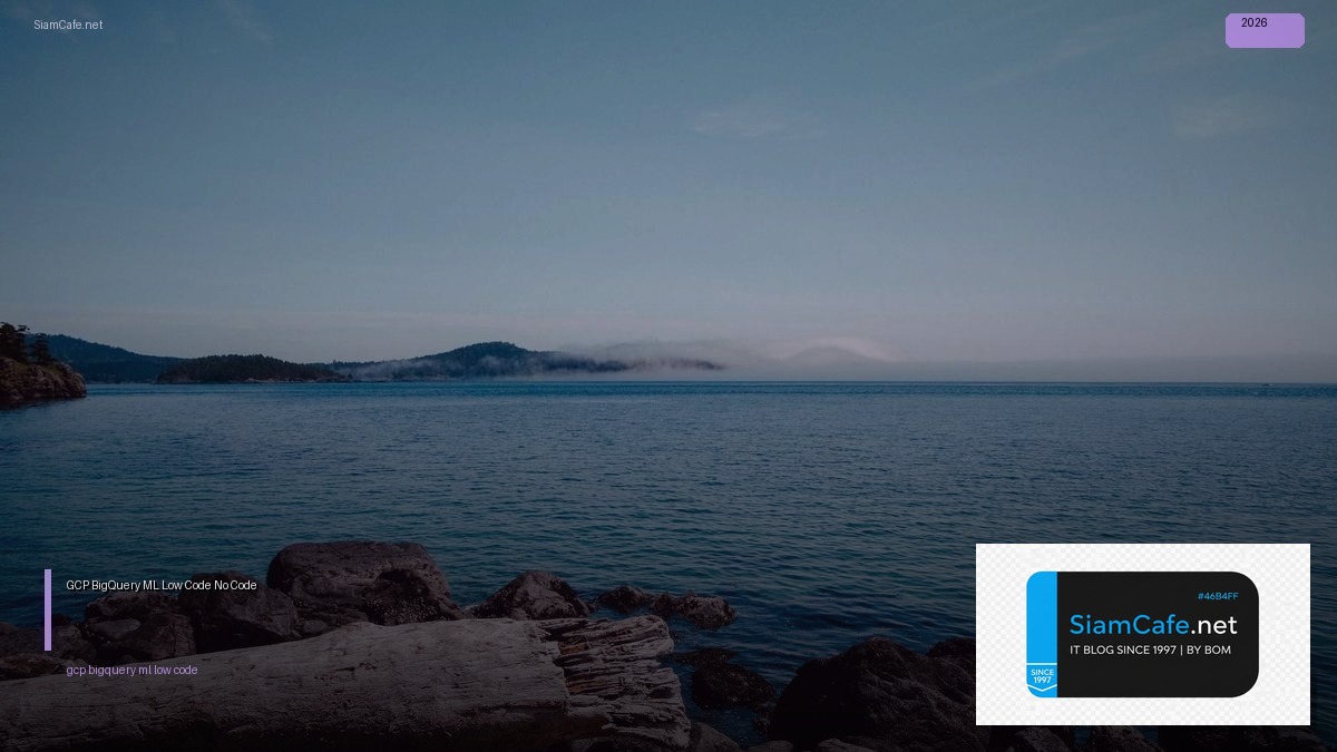 GCP BigQuery ML Low Code No Code — คู่มือฉบับสมบูรณ์ 2026 | SiamCafe Blog