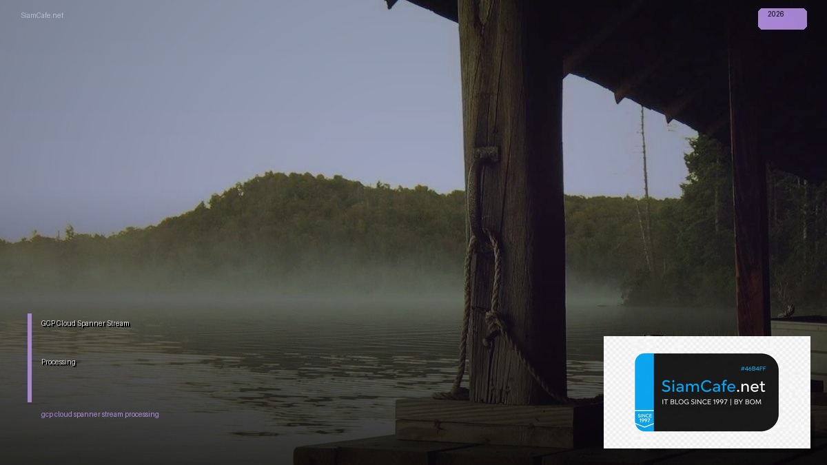 GCP Cloud Spanner Stream Processing — คู่มือฉบับสมบูรณ์ 2026 | SiamCafe Blog