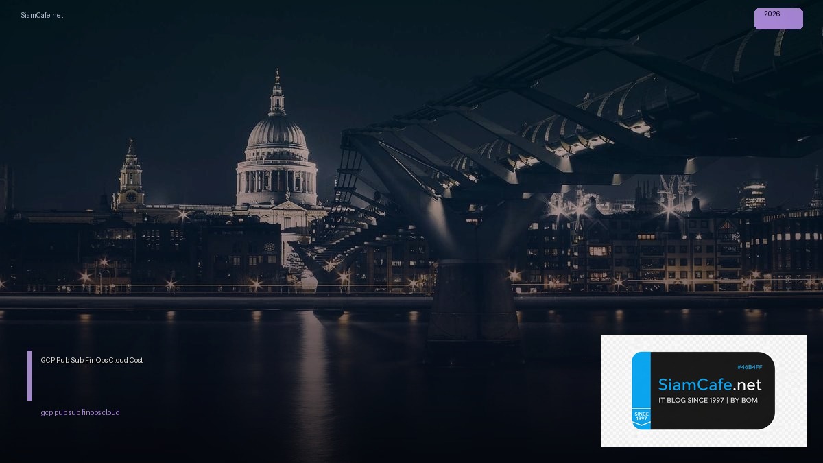 GCP Pub Sub FinOps Cloud Cost — คู่มือฉบับสมบูรณ์ 2026 | SiamCafe Blog