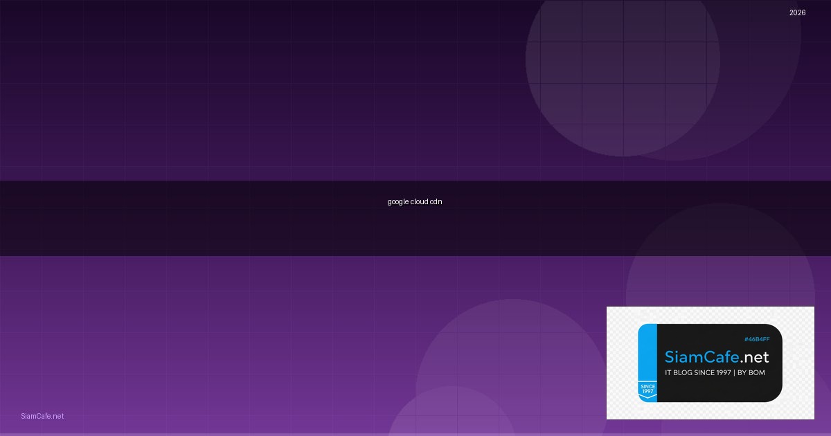 google cloud cdn คือ — คู่มือฉบับสมบูรณ์ 2026 | SiamCafe Blog