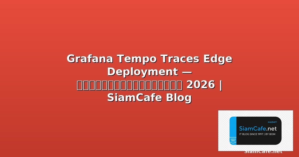 Grafana Tempo Traces Edge Deployment — คู่มือฉบับสมบูรณ์ 2026 | SiamCafe Blog