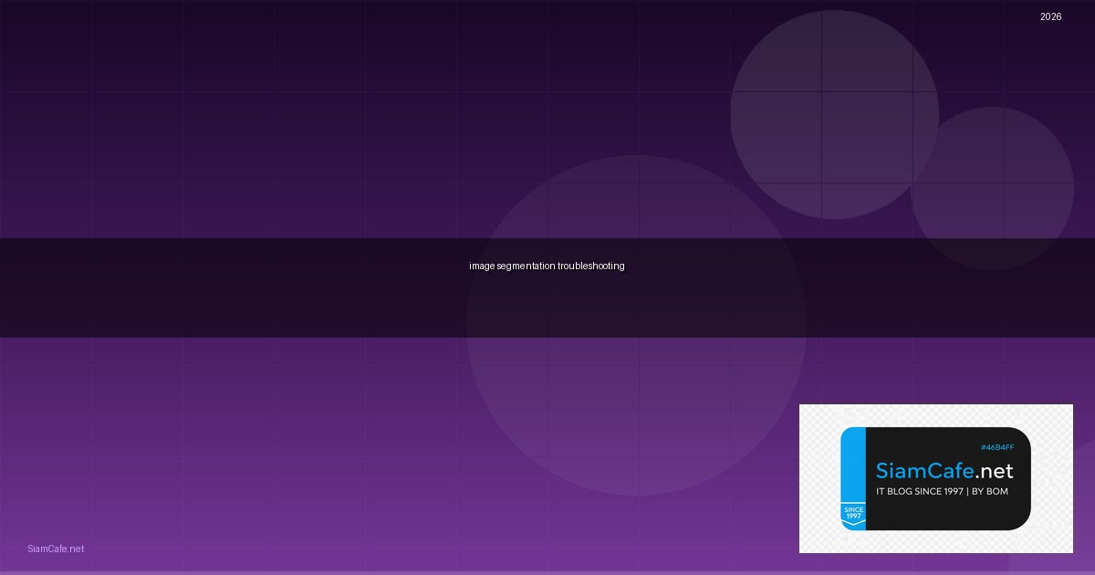 Image Segmentation Troubleshooting แก้ปัญหา — ทุกสิ่งที่ต้องรู้ในปี 2026 | SiamCafe Blog