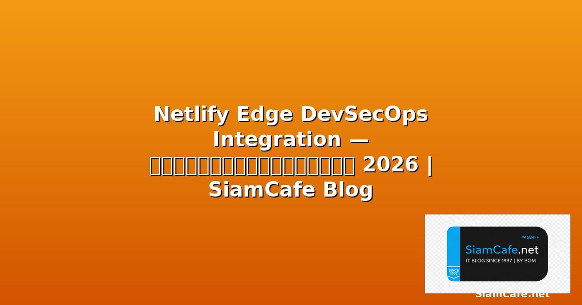 Netlify Edge DevSecOps Integration — คู่มือฉบับสมบูรณ์ 2026 | SiamCafe Blog