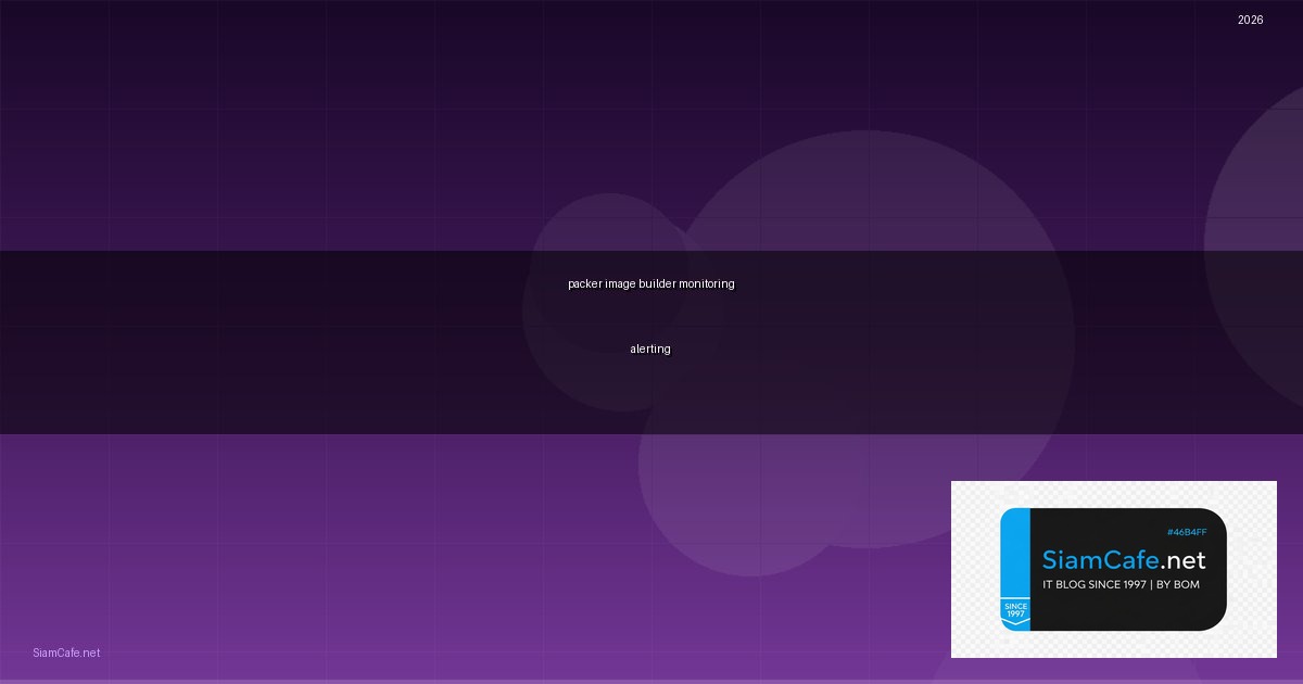 Packer Image Builder Monitoring และ Alerting — คู่มือฉบับสมบูรณ์ 2026 | SiamCafe Blog