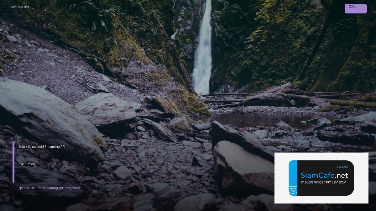 Spark Structured Streaming API Integration เชื่อมต่อระบบ — คู่มือฉบับสมบูรณ์ 2026 | SiamCafe Blog