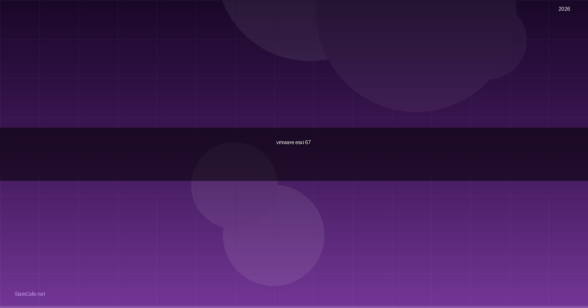 vmware esxi 6.7 คือ — ทุกสิ่งที่ต้องรู้ในปี 2026 | SiamCafe Blog